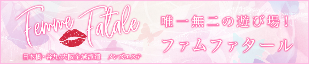 大阪日本橋・谷九のメンズエステ｜Femme Fatale（ファムファタール）